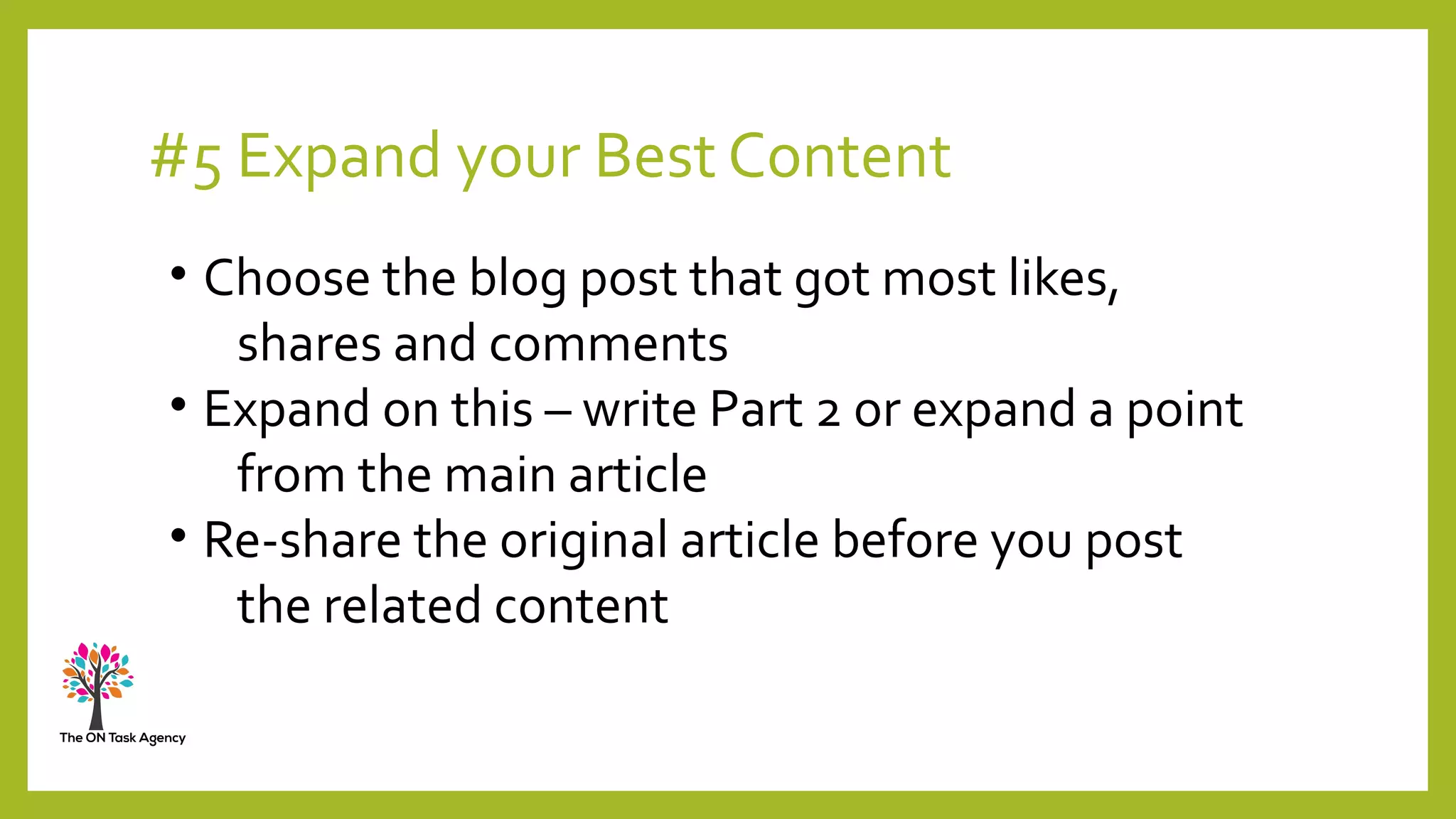#5 Expand your Best Content
• Choose the blog post that got most likes,
shares and comments
• Expand on this – write Part 2 or expand a point
from the main article
• Re-share the original article before you post
the related content
 