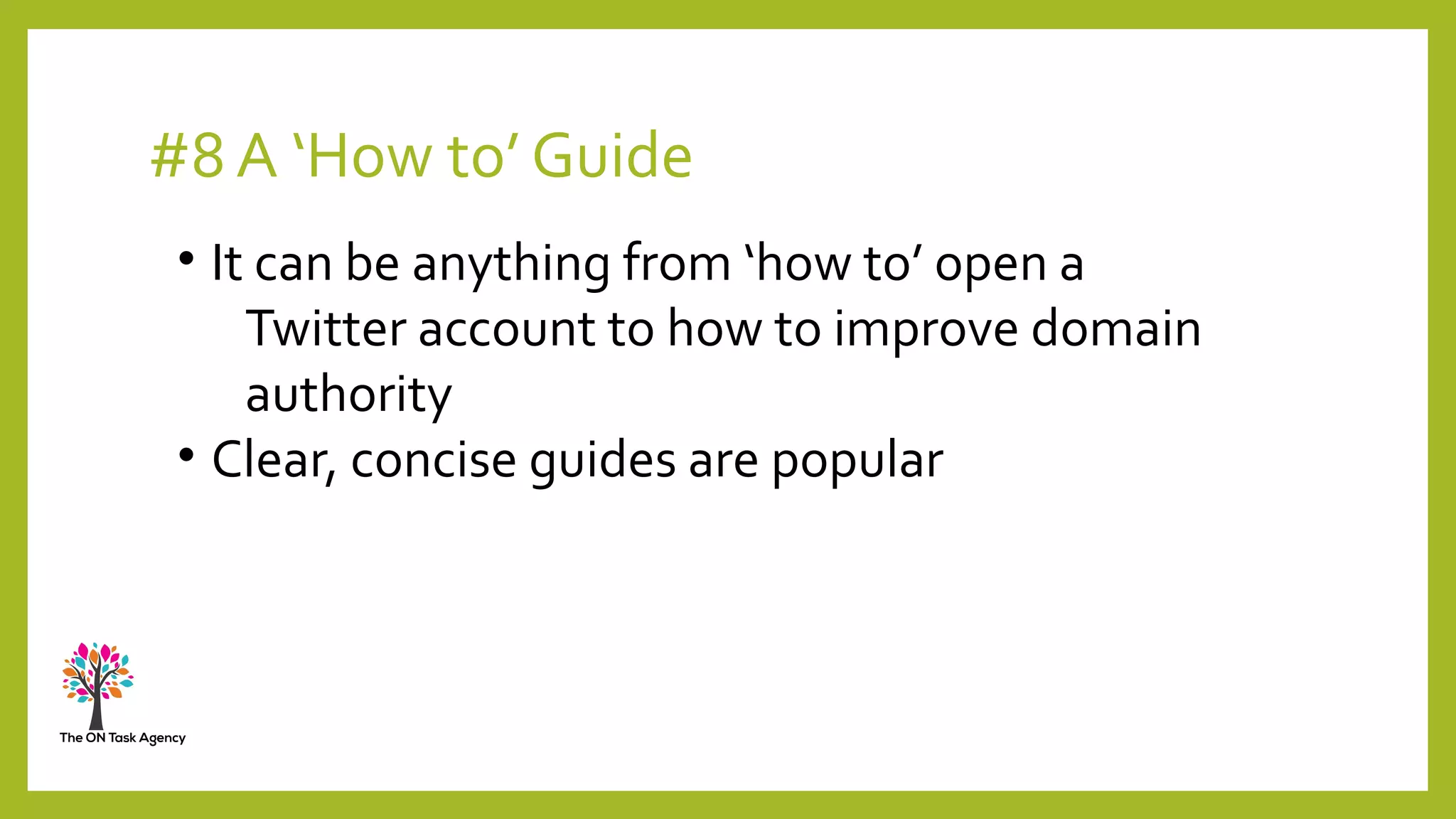 #8 A ‘How to’ Guide
• It can be anything from ‘how to’ open a
Twitter account to how to improve domain
authority
• Clear, concise guides are popular
 