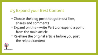 #5 Expand your Best Content
• Choose the blog post that got most likes,
shares and comments
• Expand on this – write Part ...