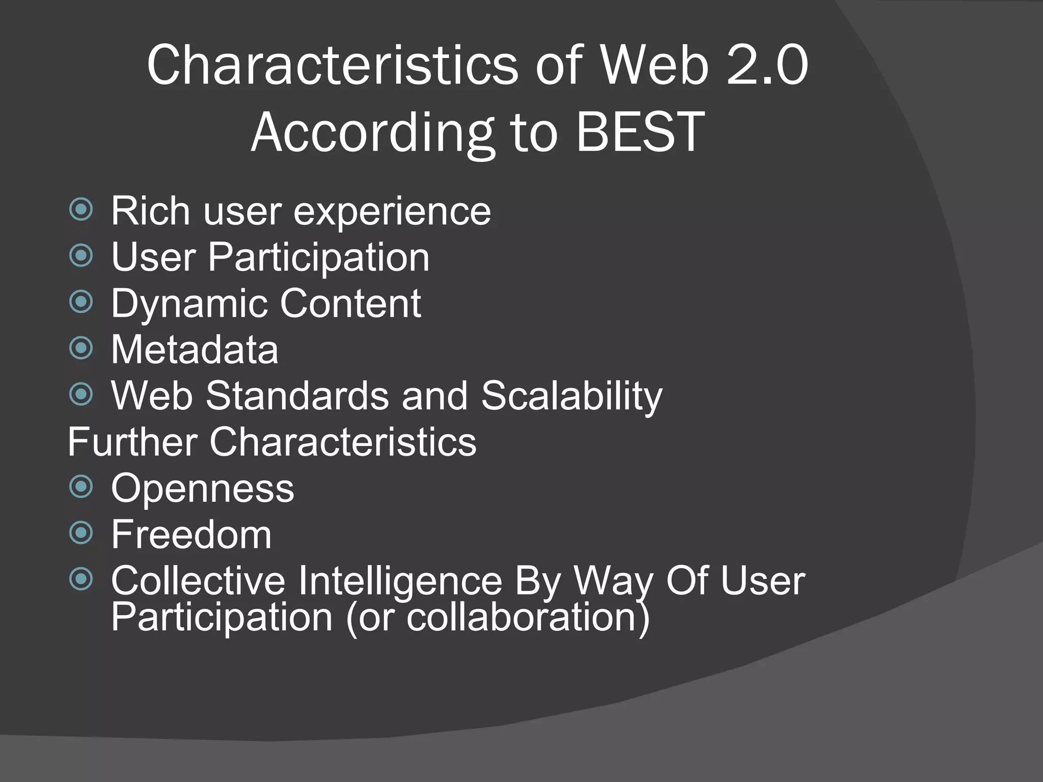 Characteristics of Web 2.0 According to BEST Rich user experience User Participation Dynamic Content Metadata Web Standards and Scalability Further Characteristics  Openness  Freedom Collective Intelligence By Way Of User Participation (or collaboration) 