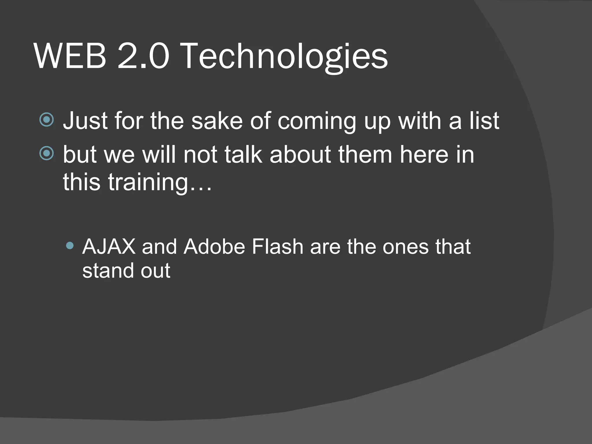WEB 2.0 Technologies Just for the sake of coming up with a list  but we will not talk about them here in this training…  AJAX and Adobe Flash are the ones that stand out 