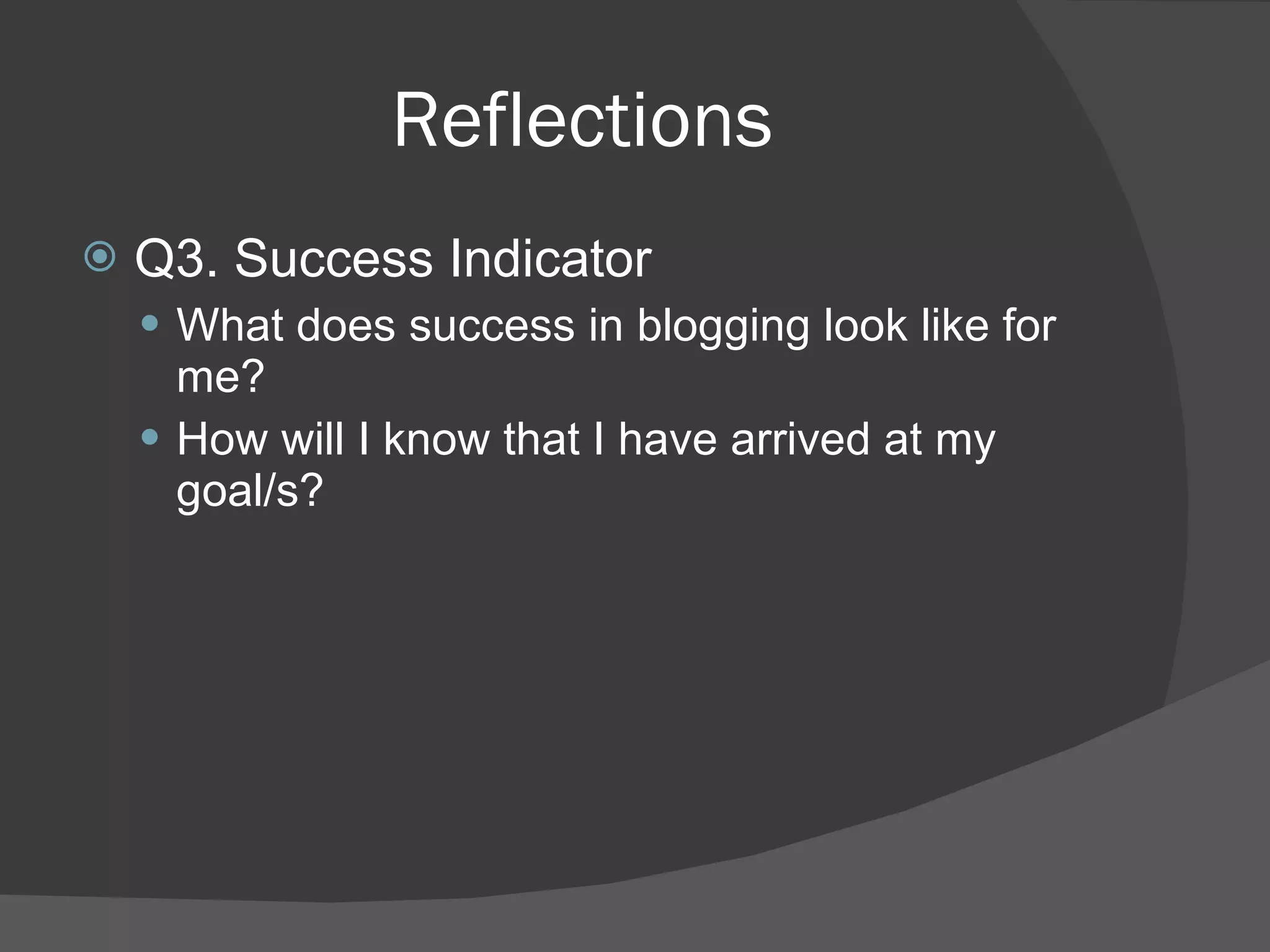 Reflections Q3. Success Indicator What does success in blogging look like for me?  How will I know that I have arrived at my goal/s? 