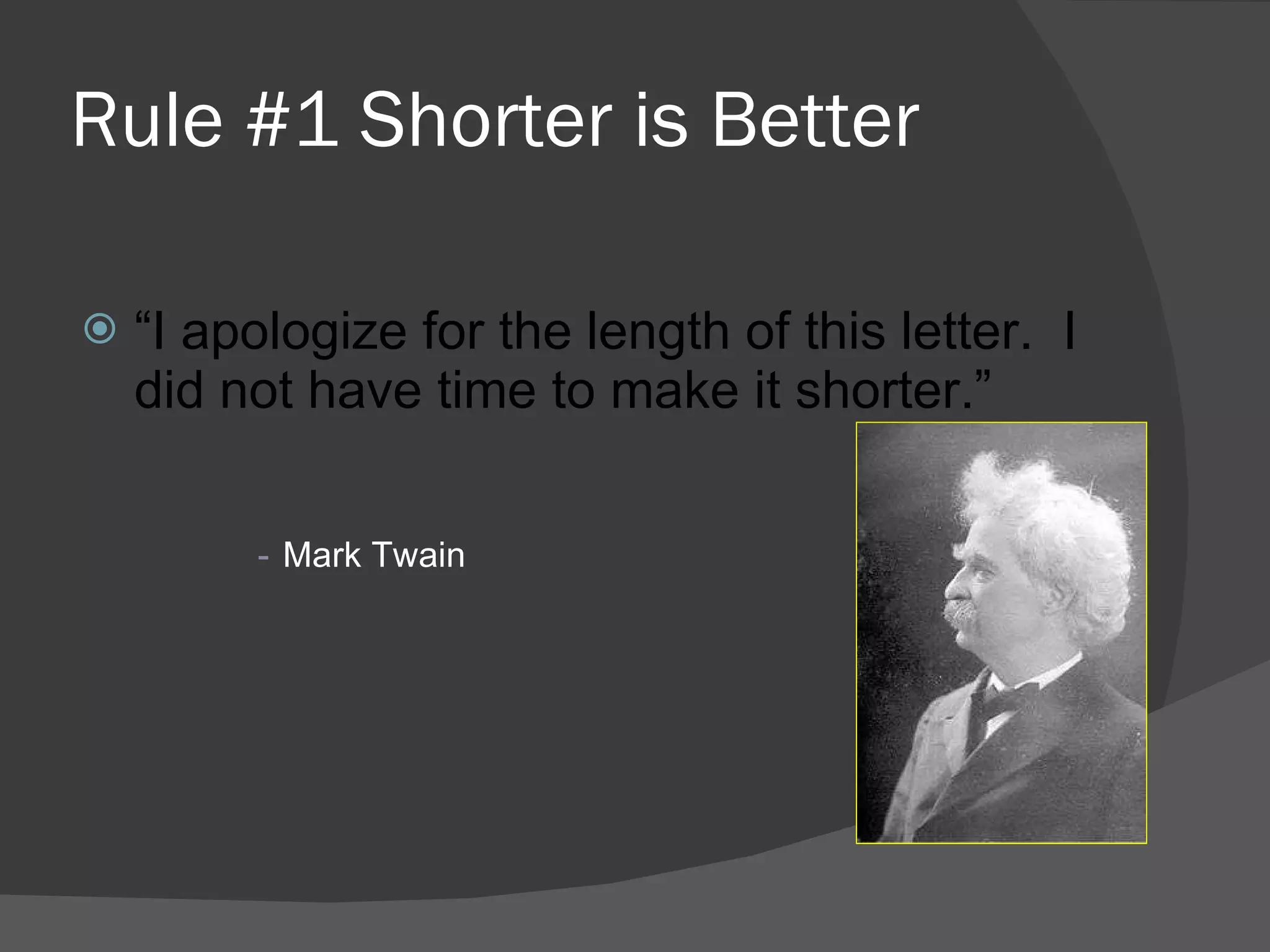 Rule #1 Shorter is Better “ I apologize for the length of this letter.  I did not have time to make it shorter.” Mark Twain 