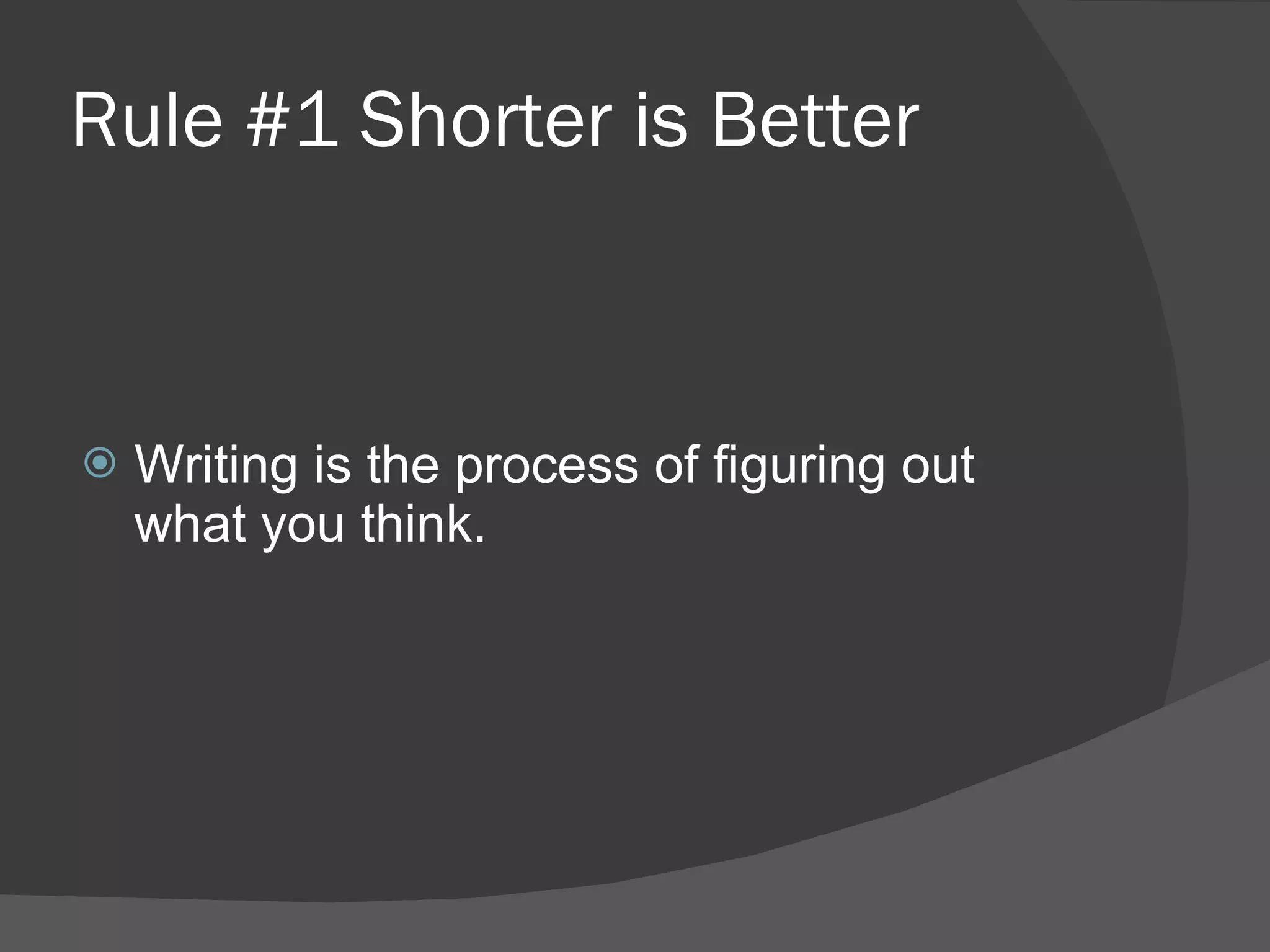 Rule #1 Shorter is Better Writing is the process of figuring out what you think. 