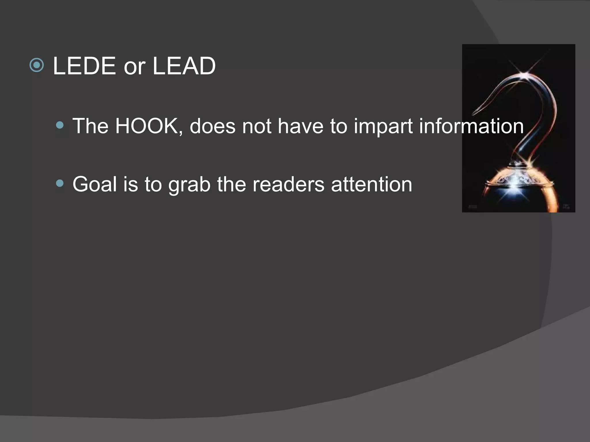 LEDE or LEAD The HOOK, does not have to impart information Goal is to grab the readers attention 