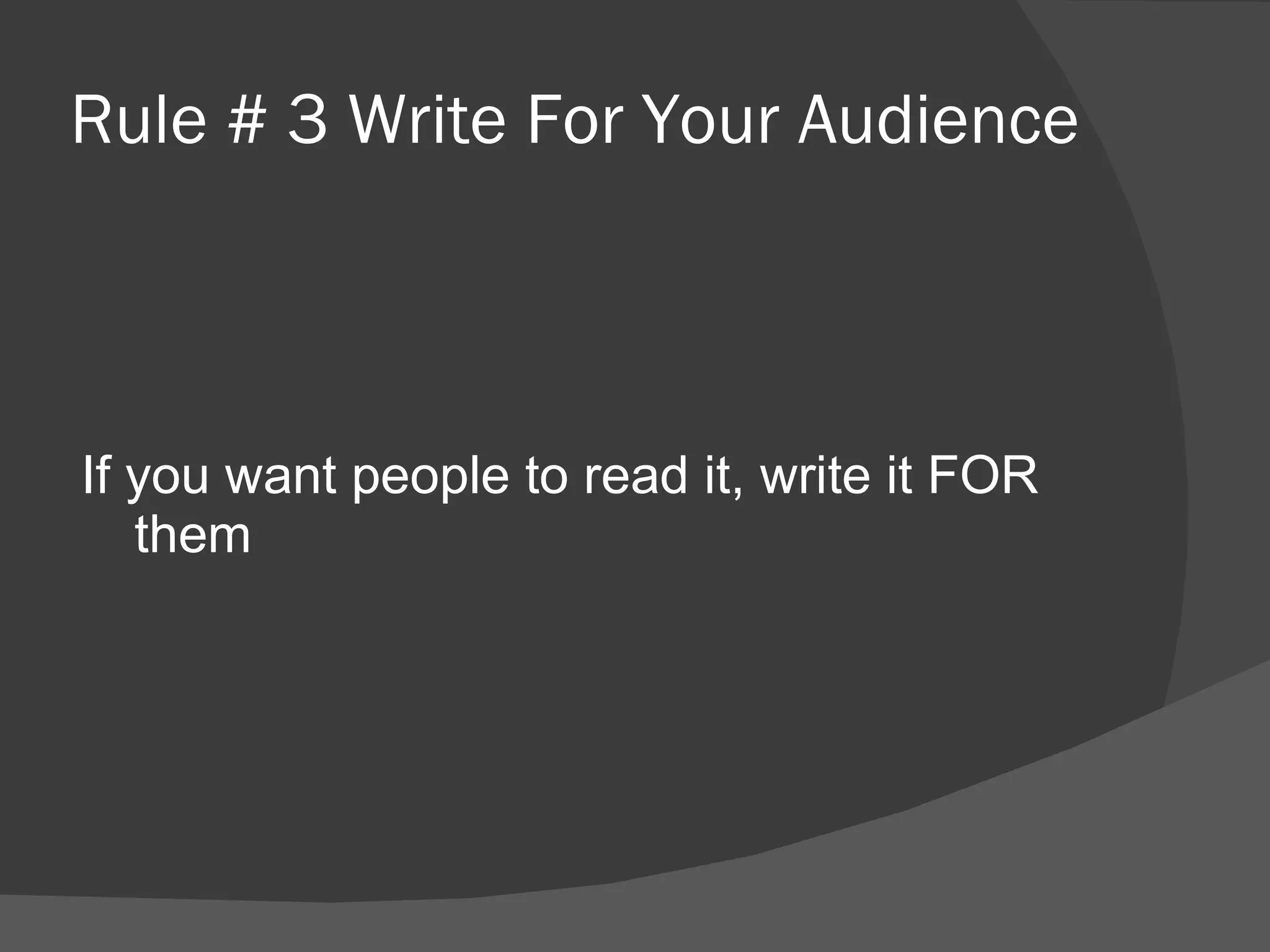 Rule # 3 Write For Your Audience If you want people to read it, write it FOR them 