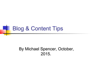 Blog & Content Tips
By Michael Spencer, October,
2015.
 