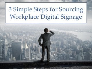 3 Simple Steps for Sourcing
Workplace Digital Signage
 