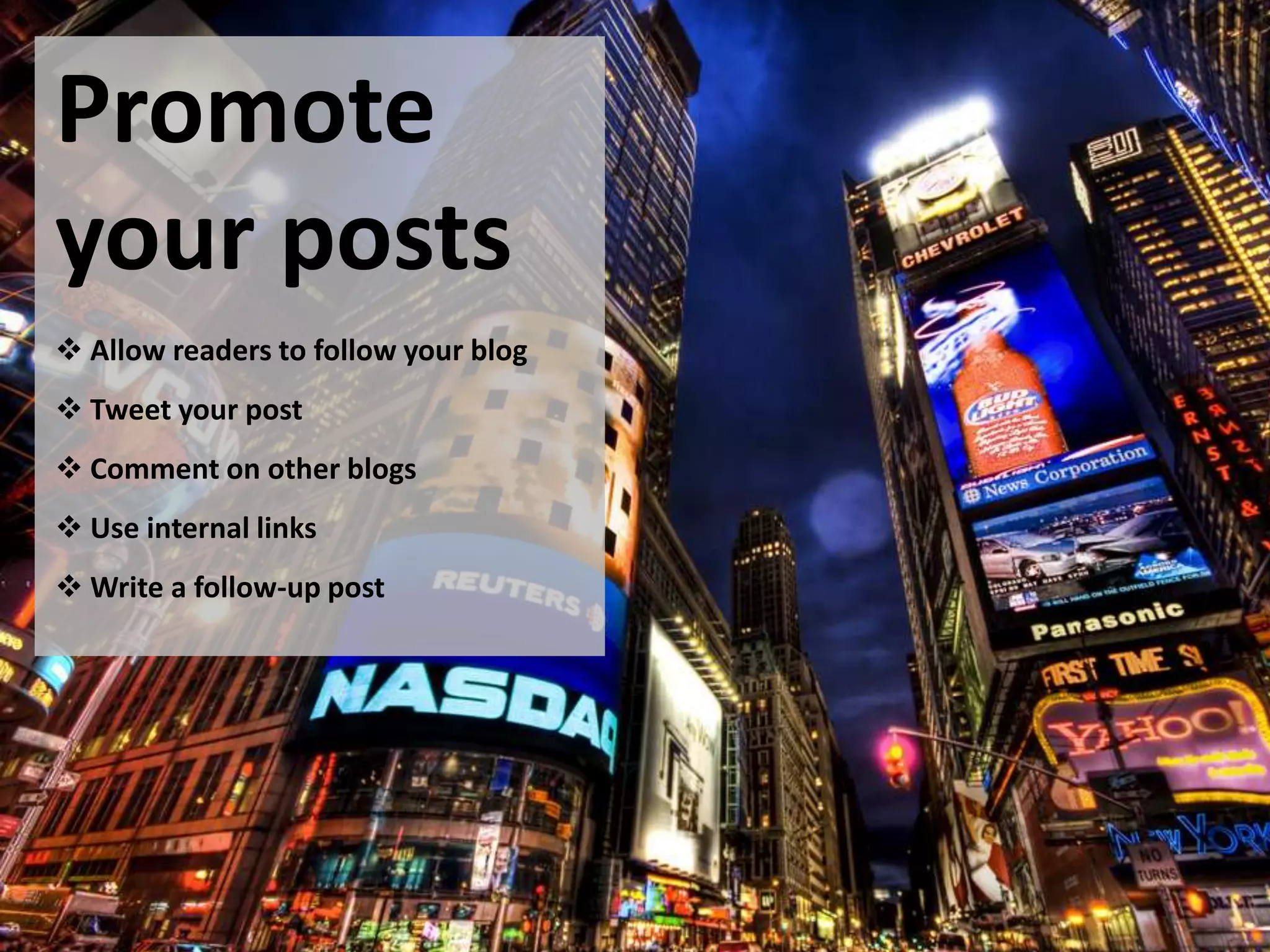 Promote
your posts
 Allow readers to follow your blog
 Tweet your post
 Comment on other blogs
 Use internal links
 Write a follow-up post
 