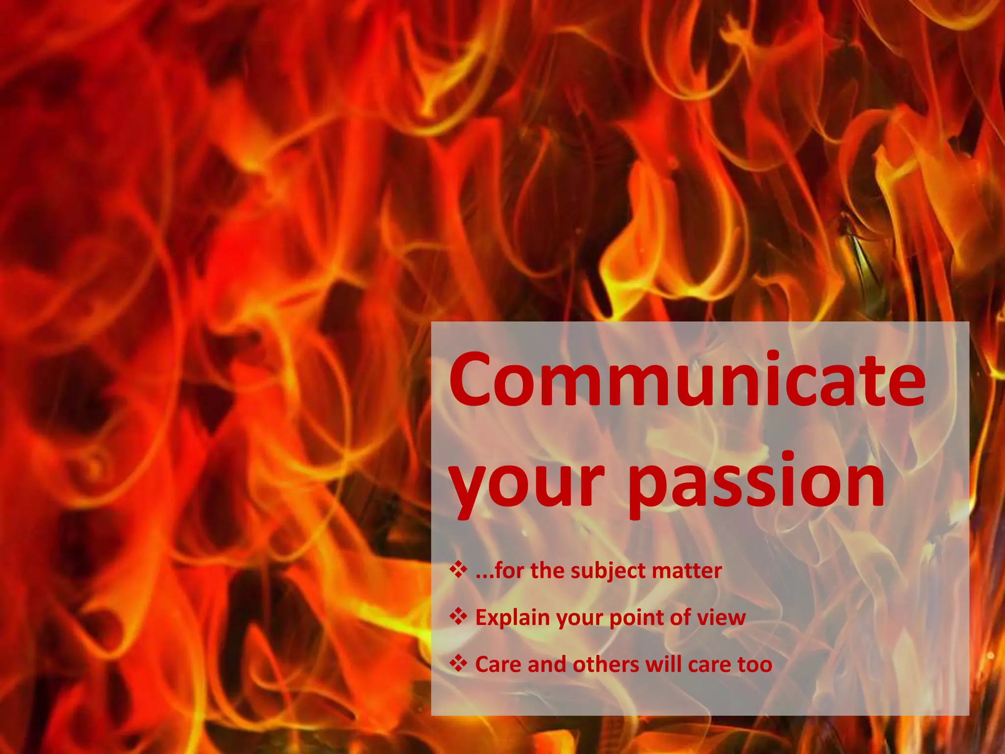 Communicate
your passion
 ...for the subject matter
 Explain your point of view
 Care and others will care too
 