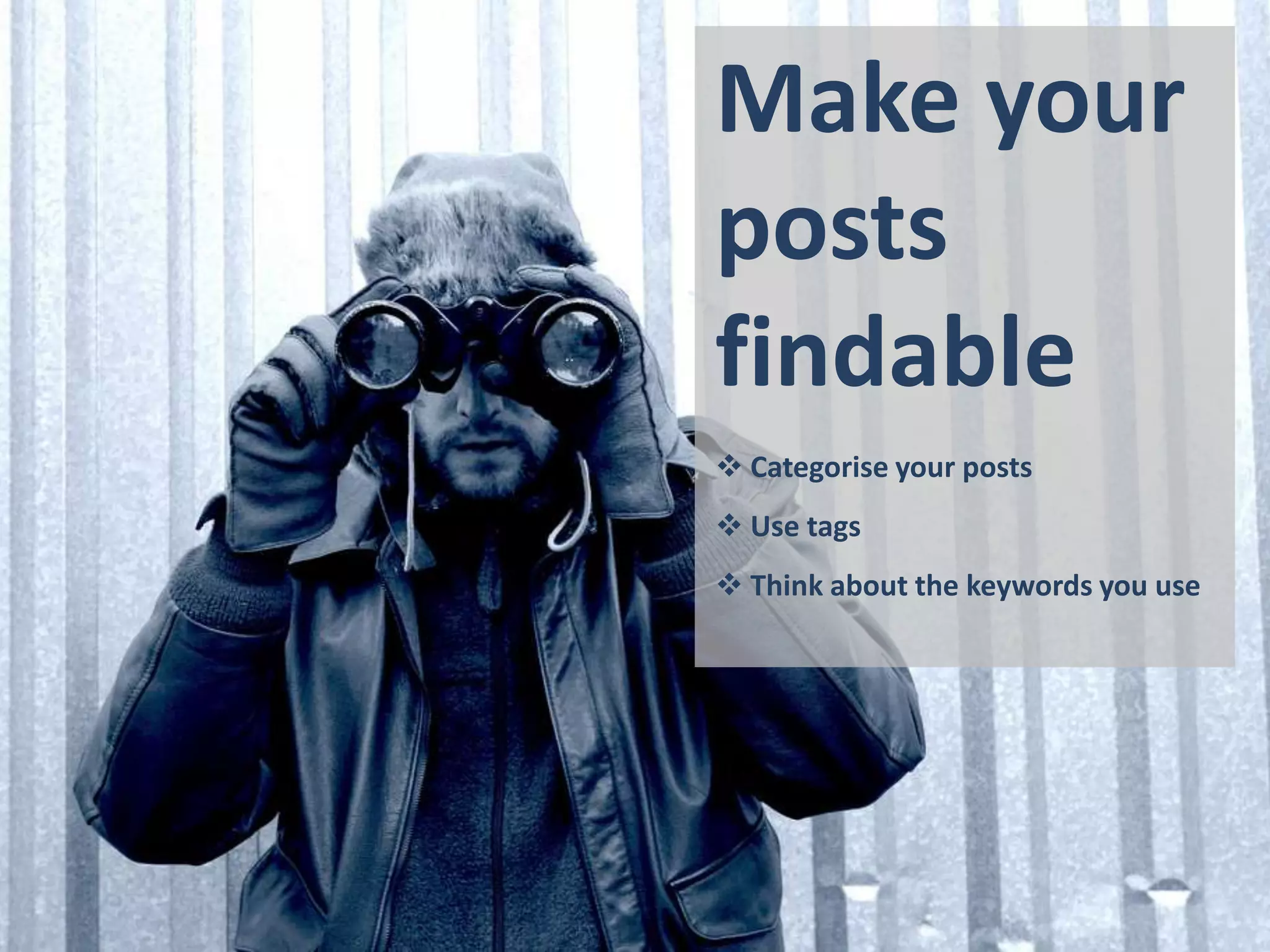 Make your
posts
findable
 Categorise your posts
 Use tags
 Think about the keywords you use
 