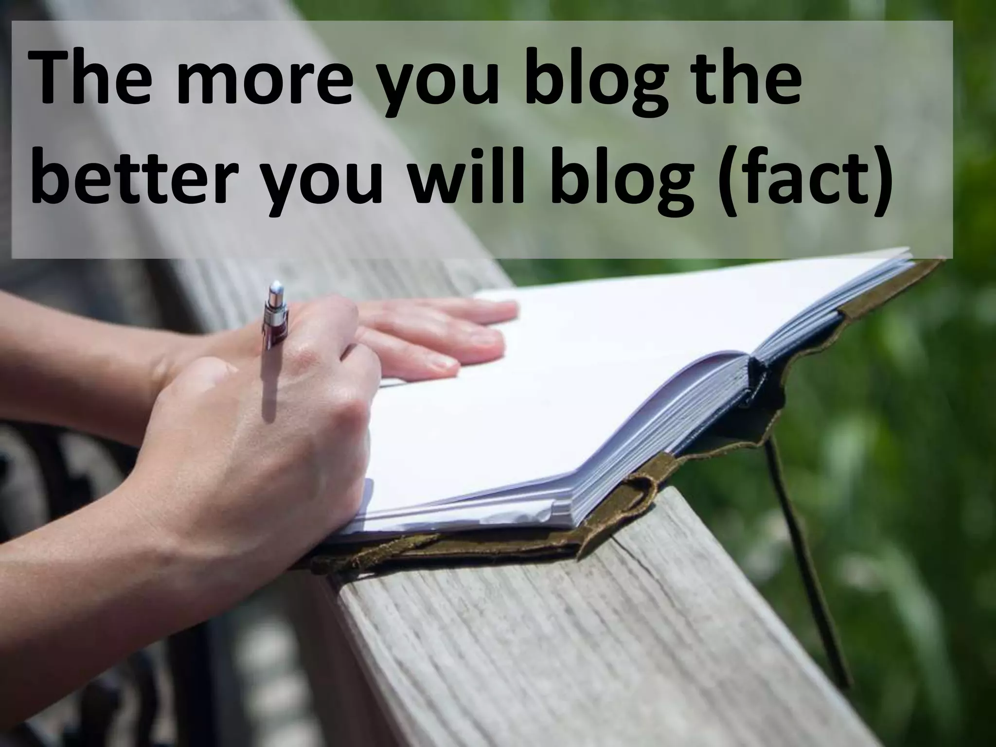 The more you blog the
better you will blog (fact)
 