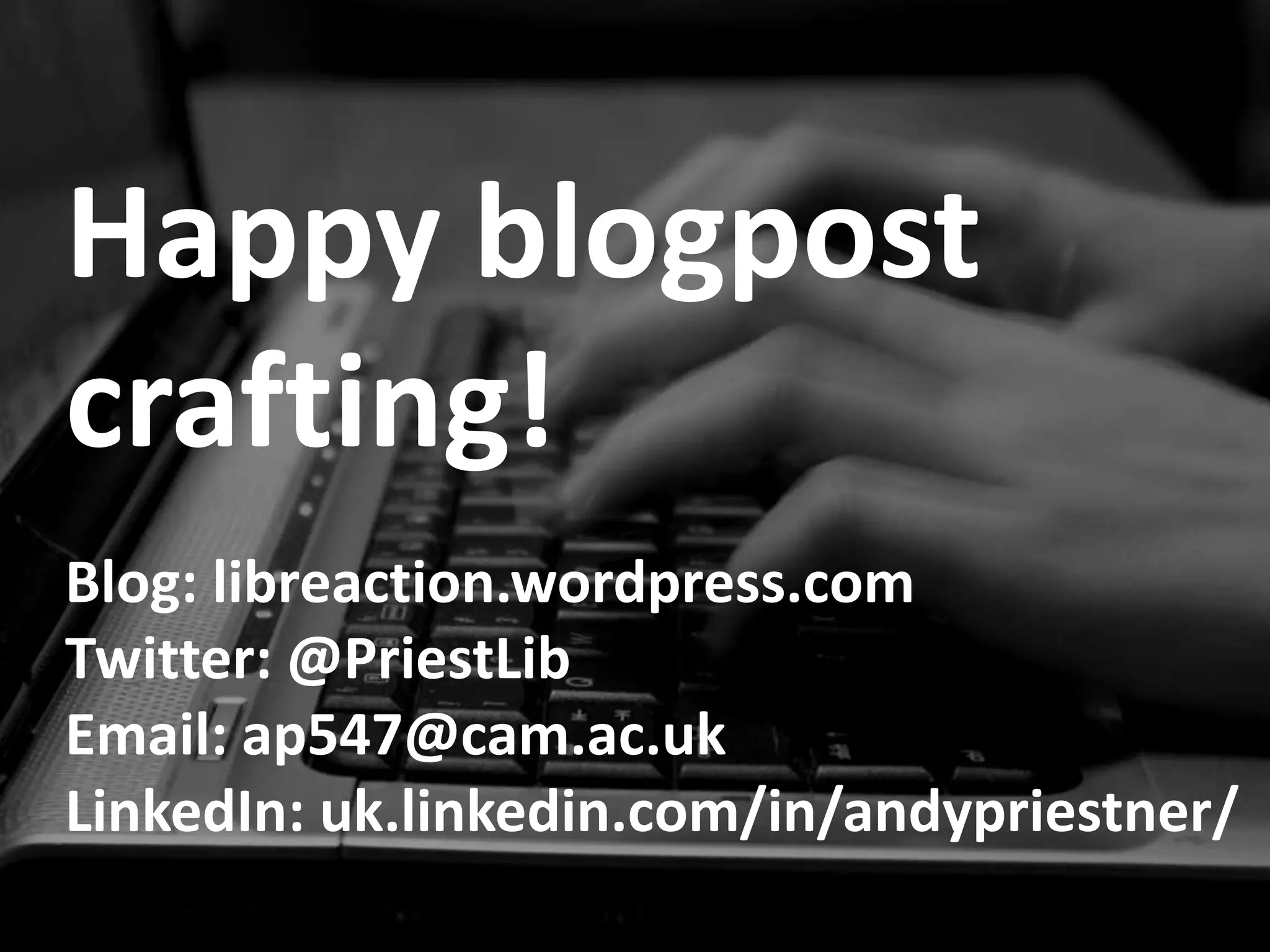 Happy blogpost
crafting!
Blog: libreaction.wordpress.com
Twitter: @PriestLib
Email: ap547@cam.ac.uk
LinkedIn: uk.linkedin.com/in/andypriestner/
 