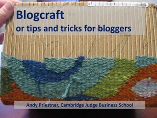 Blogcraft
or tips and tricks for bloggers
Andy Priestner, Cambridge Judge Business School
 