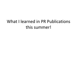 What I learned in PR Publications
          this summer!
 