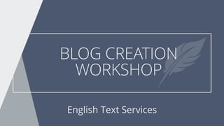 BLOG CREATION
WORKSHOP
English Text Services
 