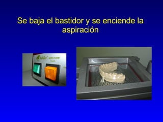 Se baja el bastidor y se enciende la aspiración 