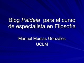 Blog  Paideia   para el curso de especialista en Filosofía Manuel Muelas González UCLM 