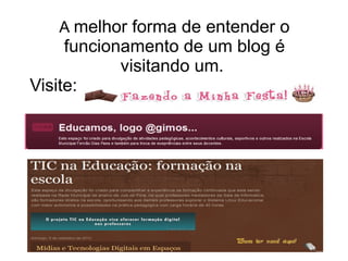 A melhor forma de entender o
     funcionamento de um blog é
            visitando um. 
Visite:
 