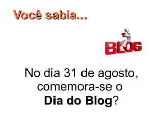 Você sabia...



  No dia 31 de agosto,
    comemora-se o 
     Dia do Blog?
             Blog
 