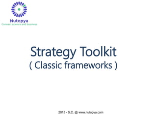 2015 - S.C. @ www.nutopya.com
Strategy Toolkit
( Classic frameworks )
 