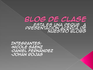 Integrantes:
•Nicole Sáenz
•Daniel Fernández
•Johan rojas
 