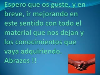 Espero que os guste, y en breve, ir mejorando en este sentido con todo el material que nos dejan y los conocimientos que vaya adquiriendo.Abrazos !! 