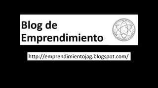 Blog de
Emprendimiento
 http://emprendimientojag.blogspot.com/
 