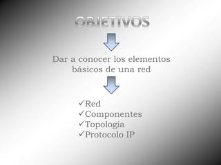 OBJETIVOSDar a conocer los elementos básicos de una redRed