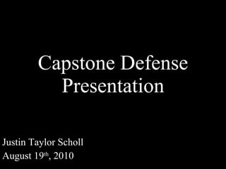 Justin Taylor Scholl August 19 th , 2010 Capstone Defense Presentation 