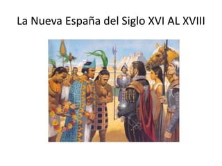La Nueva España del Siglo XVI AL XVIII
 