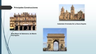 Plaza Mayor de Salamanca, de Alberto
Churriguera
Catedrales Virreinales De La Nueva España
Principales Construcciones
 