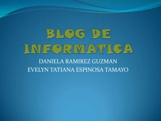 BLOG DE INFORMATICA DANIELA RAMIREZ GUZMAN EVELYN TATIANA ESPINOSA TAMAYO 