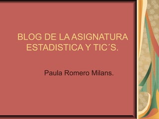 BLOG DE LA ASIGNATURA
  ESTADISTICA Y TIC´S.

     Paula Romero Milans.
 