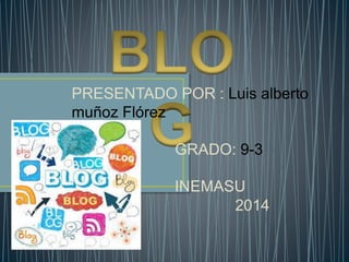 PRESENTADO POR : Luis alberto
muñoz Flórez
GRADO: 9-3
INEMASU
2014
 