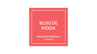 BLOG DE
MODA
María José Rodríguez
Centeno
 