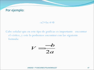 UNIDAD 1 "FUNCIONES POLINOMIALES" -x2+5x-4=0 Cabe señalar que en este tipo de graficas es importante  encontrar el vértice, y este lo podremos encontrar con las siguiente formula: Por ejemplo: 