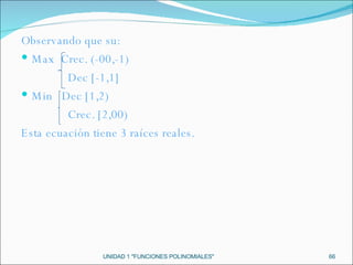 UNIDAD 1 "FUNCIONES POLINOMIALES" Observando que su: Max  Crec. (-00,-1) Dec [-1,1] Min  Dec [1,2) Crec. [2,00) Esta ecuación tiene 3 raíces reales. 