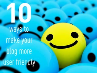 ways to
 make your
 blog more
user friendly
 