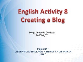Ingles B1+
UNIVERSIDAD NACIONAL ABIERTA Y A DISTANCIA
UNAD
Diego Armando Cordoba
900004_37
 