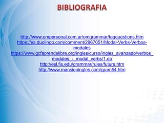 http://www.ompersonal.com.ar/omgrammar/tagquestions.htm
https://es.duolingo.com/comment/2967051/Modal-Verbs-Verbos-
modales
https://www.gcfaprendelibre.org/ingles/curso/ingles_avanzado/verbos_
modales_-_modal_verbs/1.do
http://esl.fis.edu/grammar/rules/future.htm
http://www.mansioningles.com/gram54.htm
 