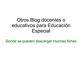Otros Blog docentes o educativos para Educación Especial Donde se pueden descargar muchas fichas 