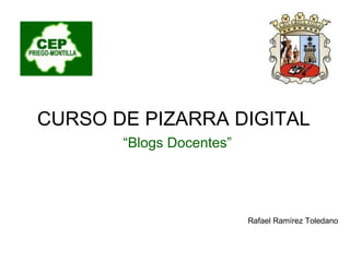 CURSO DE PIZARRA DIGITAL “ Blogs Docentes” Rafael Ramírez Toledano 