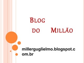 BLOG
DO MILLÃO
millerguglielmo.blogspot.c
om.br
 
