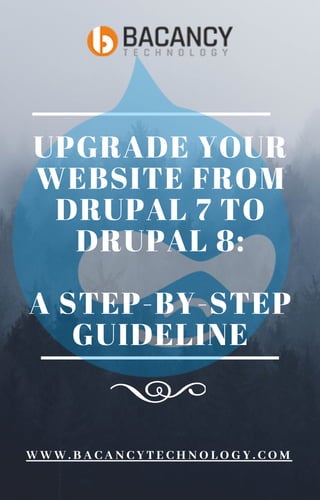 UPGRADE YOUR
WEBSITE FROM
DRUPAL 7 TO
DRUPAL 8:
A STEP-BY-STEP
GUIDELINE
W W W . B A C A N C Y T E C H N O L O G Y . C O M
 