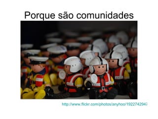 Porque são comunidades http://www.flickr.com/photos/anyhoo/1922742947/   