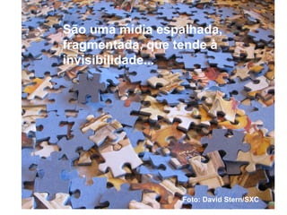 São uma mídia espalhada, fragmentada, que tende à invisibilidade...   Foto: David Stern/SXC 