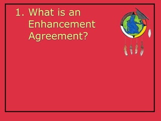1. What is an
   Enhancement
   Agreement?
 