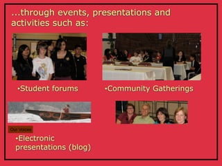 ...through events, presentations and
activities such as:




   •Student   forums     •Community   Gatherings




Our Voices

  •Electronic
  presentations (blog)
 