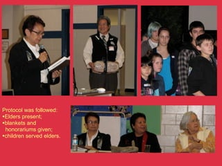 Protocol was followed:
•Elders present;
•blankets and
 honorariums given;
•children served elders.
 